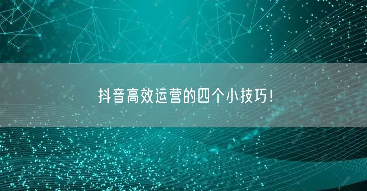 抖音高效运营的四个小技巧！