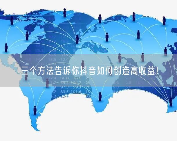 三个方法告诉你抖音如何创造高收益！