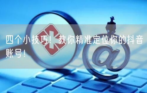 四个小技巧！教你精准定位你的抖音账号！