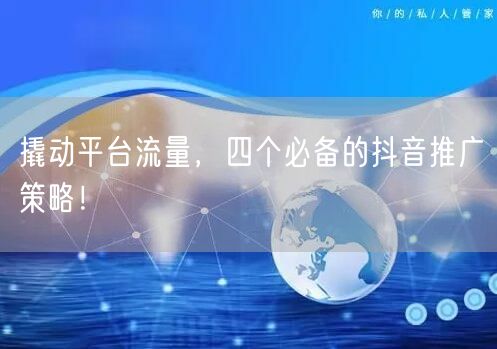 撬动平台流量，四个必备的抖音推广策略！