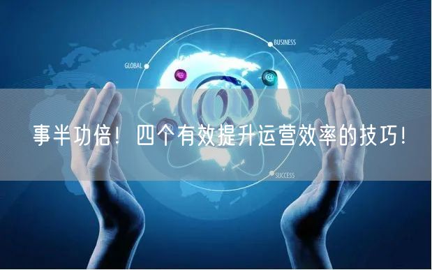 事半功倍！四个有效提升运营效率的技巧！