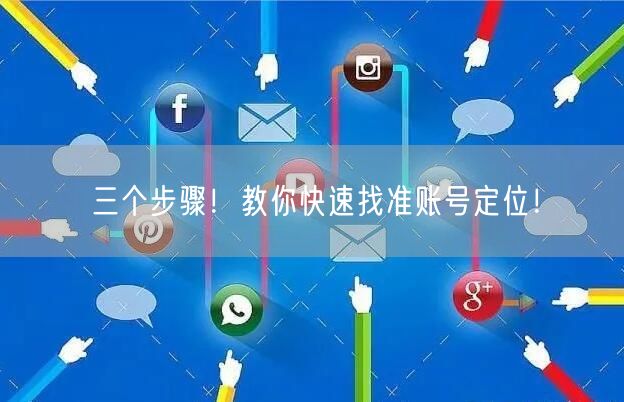 三个步骤！教你快速找准账号定位！
