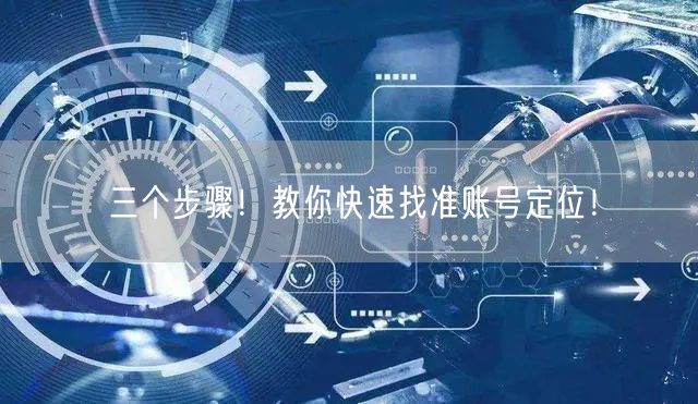三个步骤！教你快速找准账号定位！
