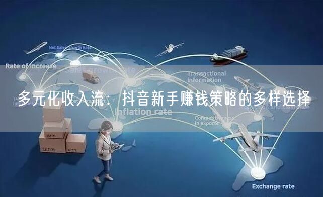 多元化收入流：抖音新手赚钱策略的多样选择