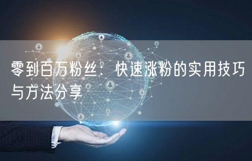 零到百万粉丝：快速涨粉的实用技巧与方法分享