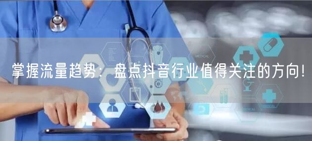 掌握流量趋势：盘点抖音行业值得关注的方向！