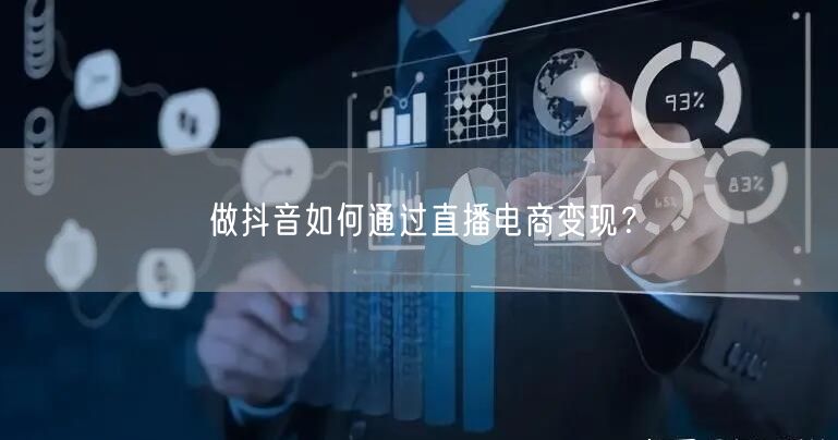 做抖音如何通过直播电商变现？
