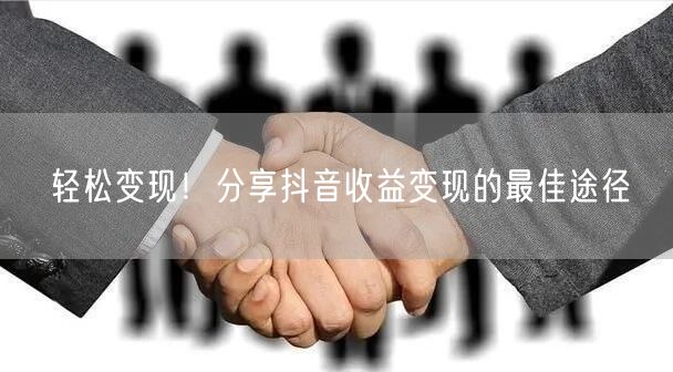 轻松变现！分享抖音收益变现的最佳途径