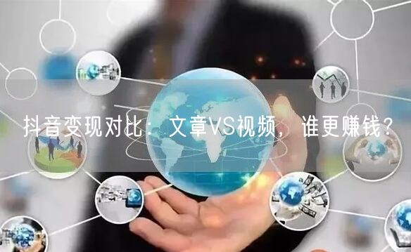 抖音变现对比：文章VS视频，谁更赚钱？