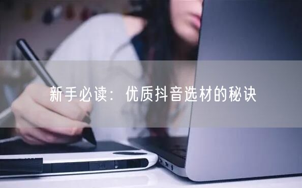 新手必读：优质抖音选材的秘诀