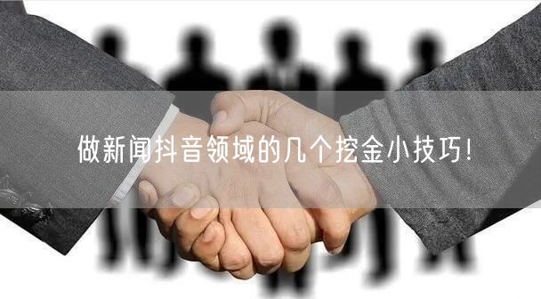 做新闻抖音领域的几个挖金小技巧！