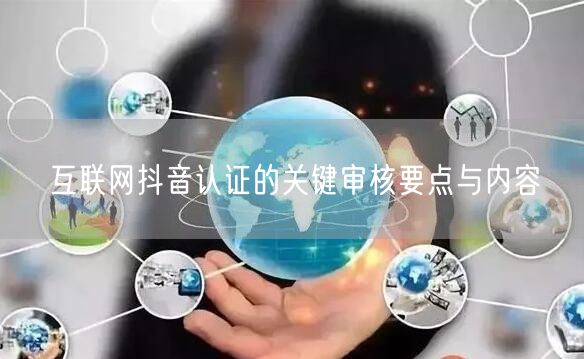 互联网抖音认证的关键审核要点与内容