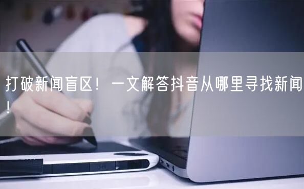 打破新闻盲区！一文解答抖音从哪里寻找新闻！