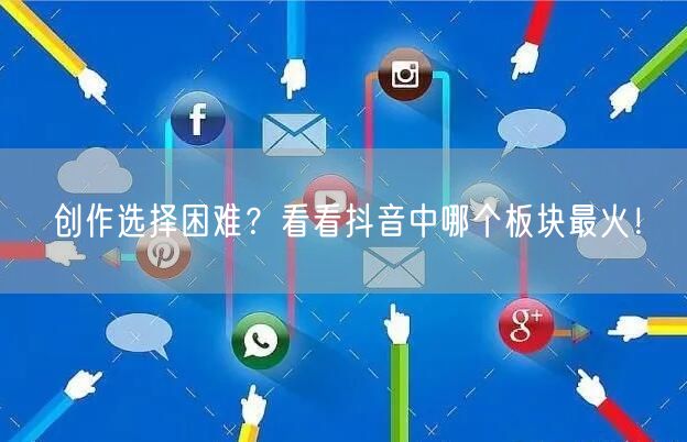 创作选择困难？看看抖音中哪个板块最火！