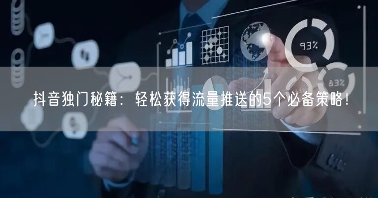 抖音独门秘籍：轻松获得流量推送的5个必备策略！