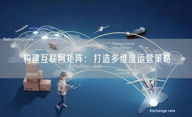 构建互联网矩阵：打造多维度运营策略