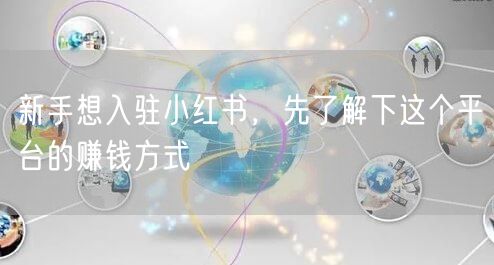 新手想入驻小红书，先了解下这个平台的赚钱方式