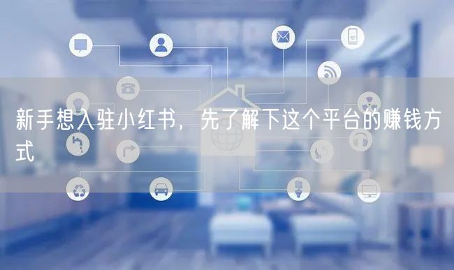 新手想入驻小红书，先了解下这个平台的赚钱方式