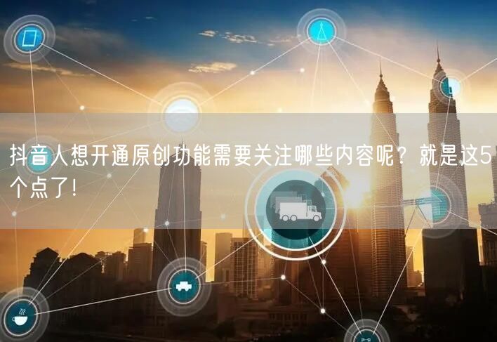 抖音人想开通原创功能需要关注哪些内容呢？就是这5个点了！