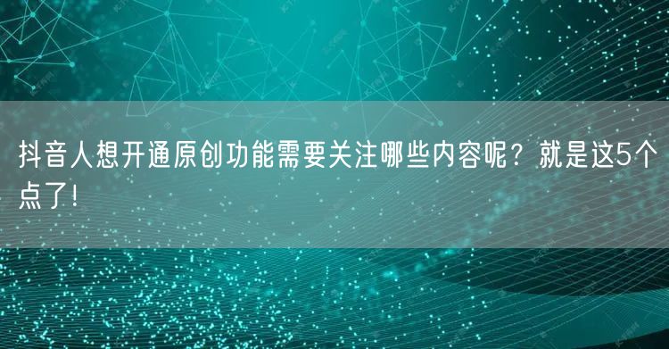 抖音人想开通原创功能需要关注哪些内容呢？就是这5个点了！