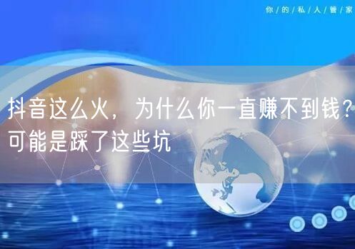 抖音这么火，为什么你一直赚不到钱？可能是踩了这些坑
