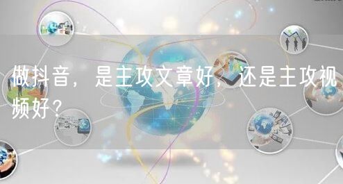 做抖音，是主攻文章好，还是主攻视频好？