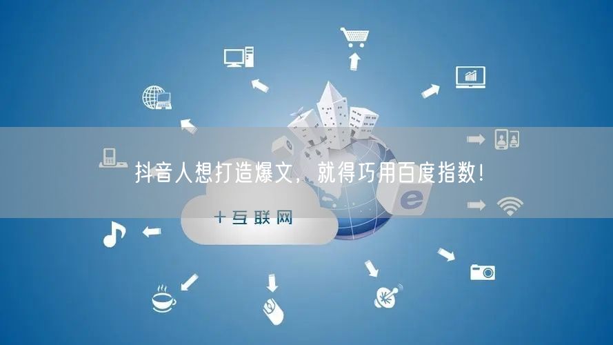 抖音人想打造爆文，就得巧用百度指数！