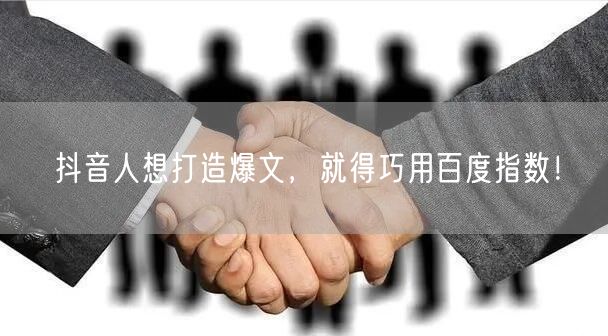 抖音人想打造爆文，就得巧用百度指数！