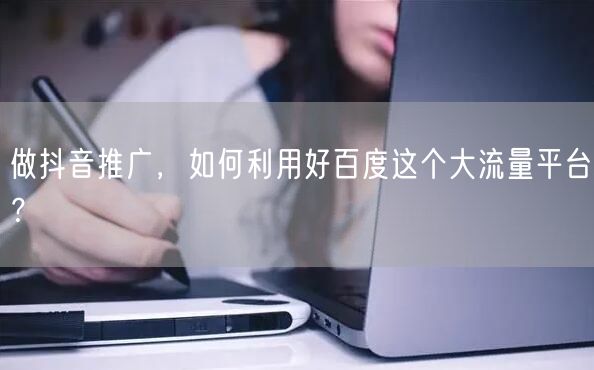 做抖音推广，如何利用好百度这个大流量平台？