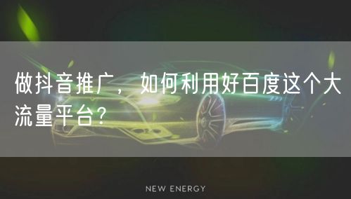 做抖音推广，如何利用好百度这个大流量平台？