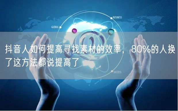 抖音人如何提高寻找素材的效率，80%的人换了这方法都说提高了