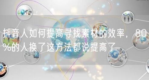 抖音人如何提高寻找素材的效率，80%的人换了这方法都说提高了