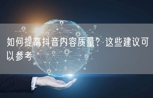 如何提高抖音内容质量？这些建议可以参考