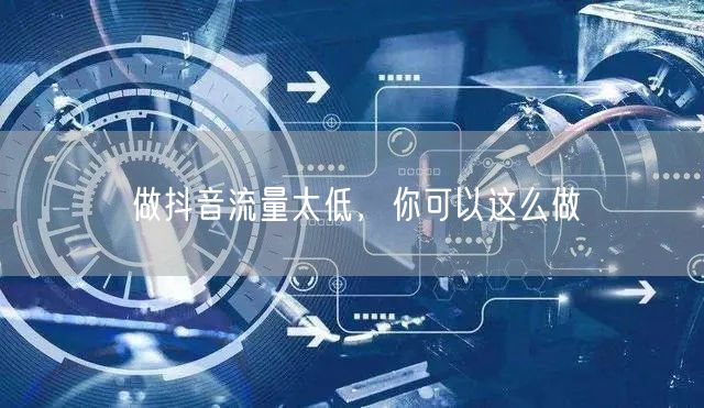 做抖音流量太低，你可以这么做