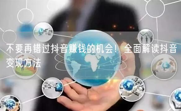 不要再错过抖音赚钱的机会！全面解读抖音变现方法