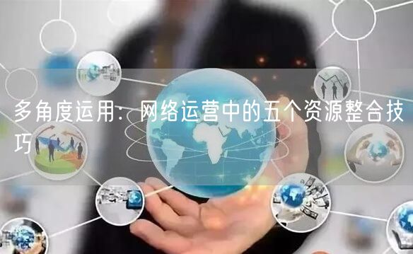 多角度运用：网络运营中的五个资源整合技巧