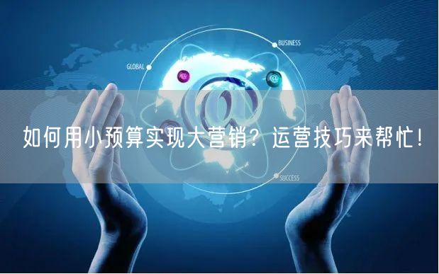 如何用小预算实现大营销？运营技巧来帮忙！