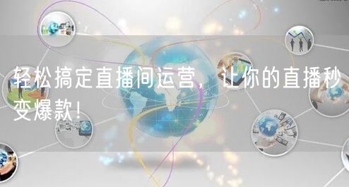 轻松搞定直播间运营，让你的直播秒变爆款！