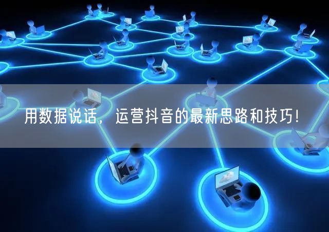 用数据说话，运营抖音的最新思路和技巧！​