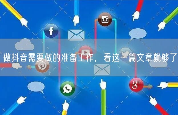 做抖音需要做的准备工作，看这一篇文章就够了