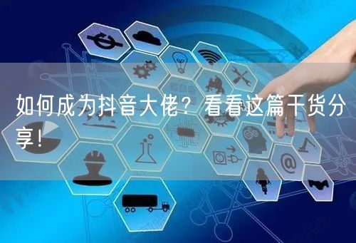 如何成为抖音大佬？看看这篇干货分享！
