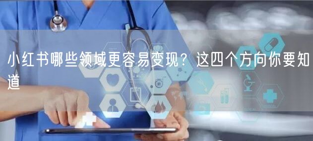 小红书哪些领域更容易变现？这四个方向你要知道