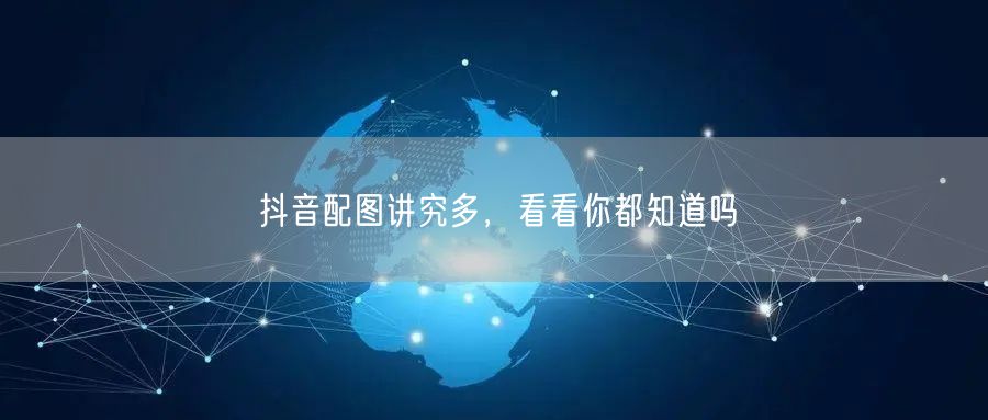 抖音配图讲究多，看看你都知道吗
