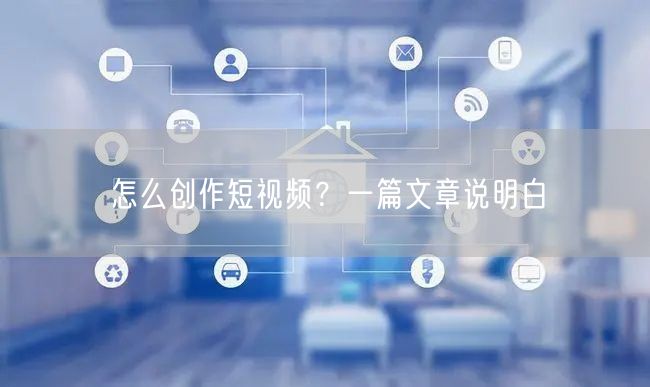 怎么创作短视频？一篇文章说明白