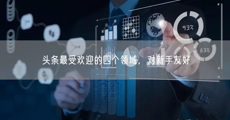 头条最受欢迎的四个领域，对新手友好