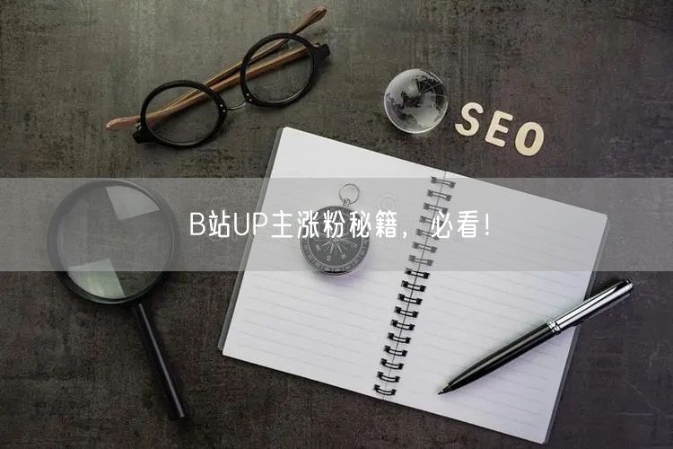 B站UP主涨粉秘籍，必看！