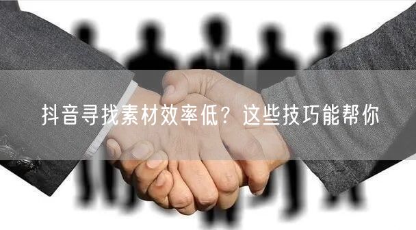 抖音寻找素材效率低？这些技巧能帮你
