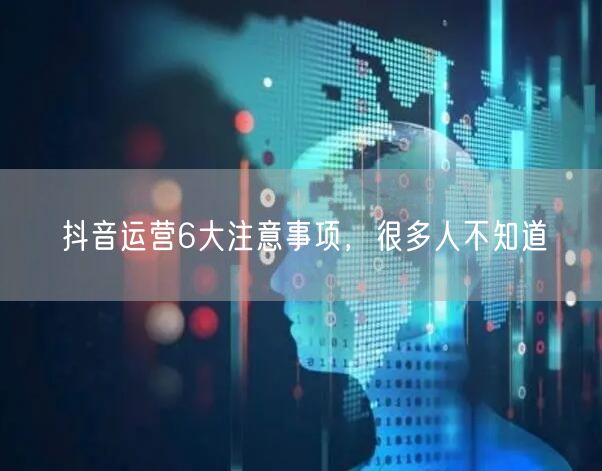抖音运营6大注意事项，很多人不知道