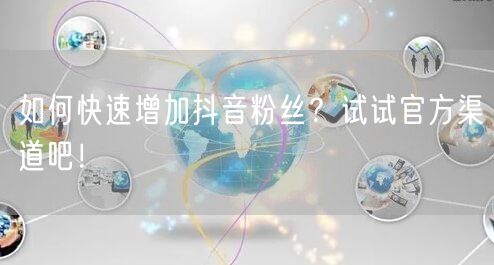 如何快速增加抖音粉丝？试试官方渠道吧！