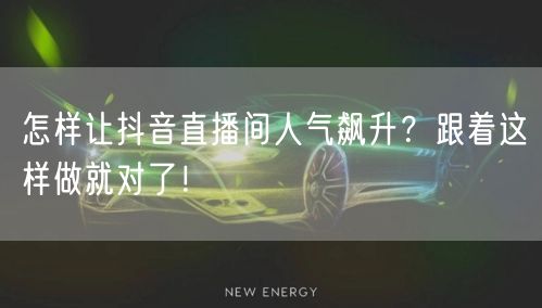 怎样让抖音直播间人气飙升？跟着这样做就对了！